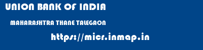 UNION BANK OF INDIA  MAHARASHTRA THANE TALEGAON   micr code
